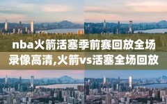 nba火箭活塞季前赛回放全场录像高清,火箭vs活塞全场回放