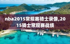 nba2015常规赛骑士录像,2015骑士常规赛战绩