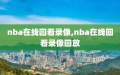 nba在线回看录像,nba在线回看录像回放