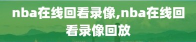 nba在线回看录像,nba在线回看录像回放