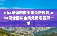 nba录像回放全集免费观看,nba录像回放全集免费观看第一季