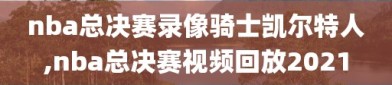 nba总决赛录像骑士凯尔特人,nba总决赛视频回放2021
