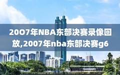 20O7年NBA东部决赛录像回放,2007年nba东部决赛g6