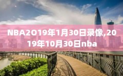 NBA2O19年1月30日录像,2019年10月30日nba