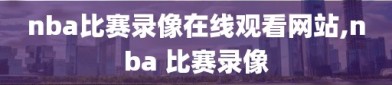 nba比赛录像在线观看网站,nba 比赛录像