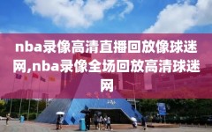 nba录像高清直播回放像球迷网,nba录像全场回放高清球迷网