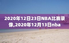 2020年12日23日NBA比赛录像,2020年12月13日nba