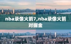 nba录像火箭7,nba录像火箭对掘金