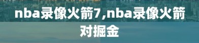 nba录像火箭7,nba录像火箭对掘金