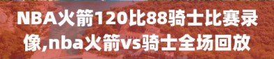 NBA火箭120比88骑士比赛录像,nba火箭vs骑士全场回放