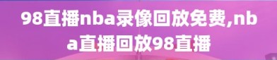 98直播nba录像回放免费,nba直播回放98直播