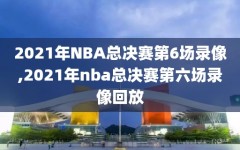 2021年NBA总决赛第6场录像,2021年nba总决赛第六场录像回放