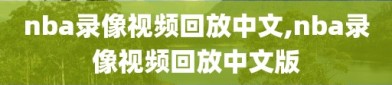 nba录像视频回放中文,nba录像视频回放中文版