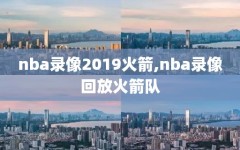 nba录像2019火箭,nba录像回放火箭队