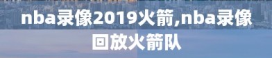 nba录像2019火箭,nba录像回放火箭队