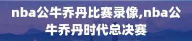 nba公牛乔丹比赛录像,nba公牛乔丹时代总决赛