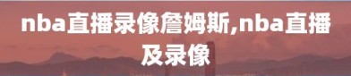 nba直播录像詹姆斯,nba直播及录像