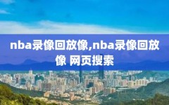 nba录像回放像,nba录像回放像 网页搜索