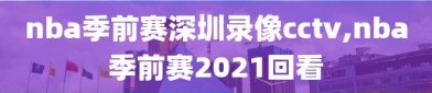 nba季前赛深圳录像cctv,nba季前赛2021回看