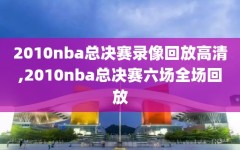 2010nba总决赛录像回放高清,2010nba总决赛六场全场回放