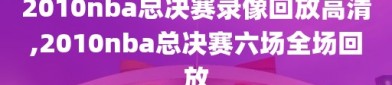 2010nba总决赛录像回放高清,2010nba总决赛六场全场回放
