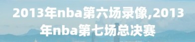 2013年nba第六场录像,2013年nba第七场总决赛