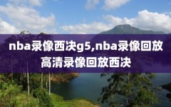 nba录像西决g5,nba录像回放高清录像回放西决