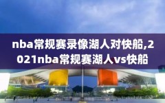 nba常规赛录像湖人对快船,2021nba常规赛湖人vs快船