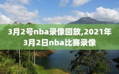 3月2号nba录像回放,2021年3月2日nba比赛录像