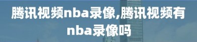 腾讯视频nba录像,腾讯视频有nba录像吗