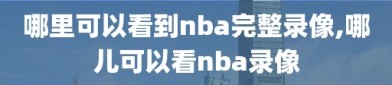 哪里可以看到nba完整录像,哪儿可以看nba录像