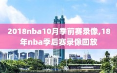 2018nba10月季前赛录像,18年nba季后赛录像回放