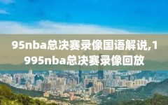 95nba总决赛录像国语解说,1995nba总决赛录像回放