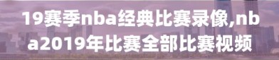 19赛季nba经典比赛录像,nba2019年比赛全部比赛视频
