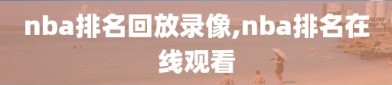 nba排名回放录像,nba排名在线观看