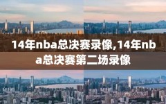 14年nba总决赛录像,14年nba总决赛第二场录像