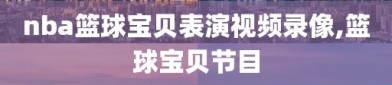 nba篮球宝贝表演视频录像,篮球宝贝节目