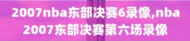 2007nba东部决赛6录像,nba2007东部决赛第六场录像
