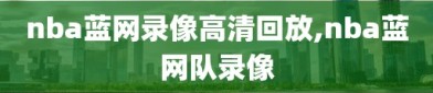 nba蓝网录像高清回放,nba蓝网队录像