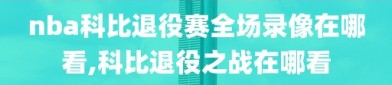 nba科比退役赛全场录像在哪看,科比退役之战在哪看