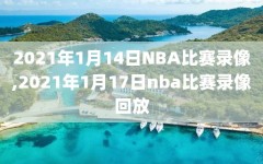 2021年1月14日NBA比赛录像,2021年1月17日nba比赛录像回放