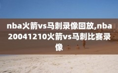 nba火箭vs马刺录像回放,nba20041210火箭vs马刺比赛录像