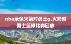 nba录像火箭对勇士g,火箭对勇士篮球比赛回放