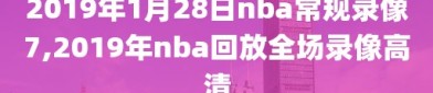2019年1月28日nba常规录像7,2019年nba回放全场录像高清