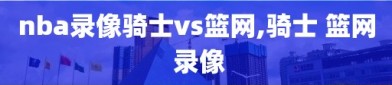 nba录像骑士vs篮网,骑士 篮网 录像