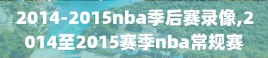 2014-2015nba季后赛录像,2014至2015赛季nba常规赛