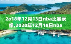 2o18年12月13日nba比赛录像,2020年12月18日nba