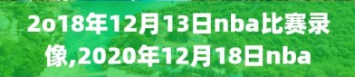 2o18年12月13日nba比赛录像,2020年12月18日nba
