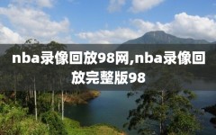 nba录像回放98网,nba录像回放完整版98