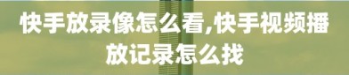 快手放录像怎么看,快手视频播放记录怎么找